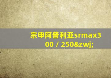 宗申阿普利亚srmax300 / 250‍